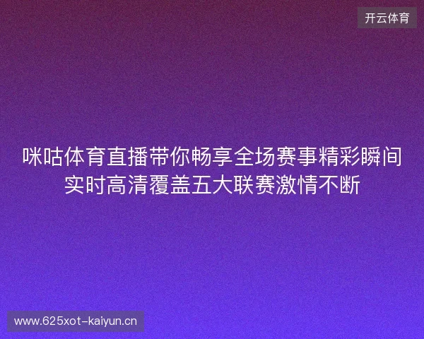 咪咕体育直播带你畅享全场赛事精彩瞬间实时高清覆盖五大联赛激情不断