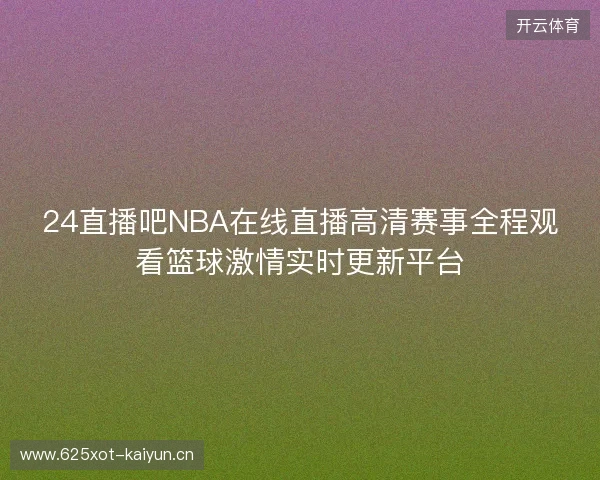24直播吧NBA在线直播高清赛事全程观看篮球激情实时更新平台