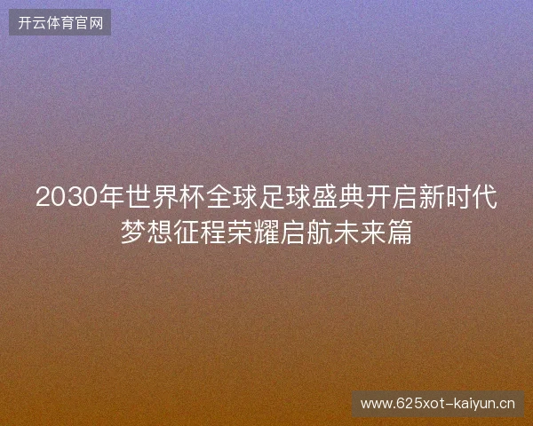 2030年世界杯全球足球盛典开启新时代梦想征程荣耀启航未来篇