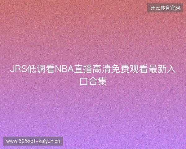 JRS低调看NBA直播高清免费观看最新入口合集