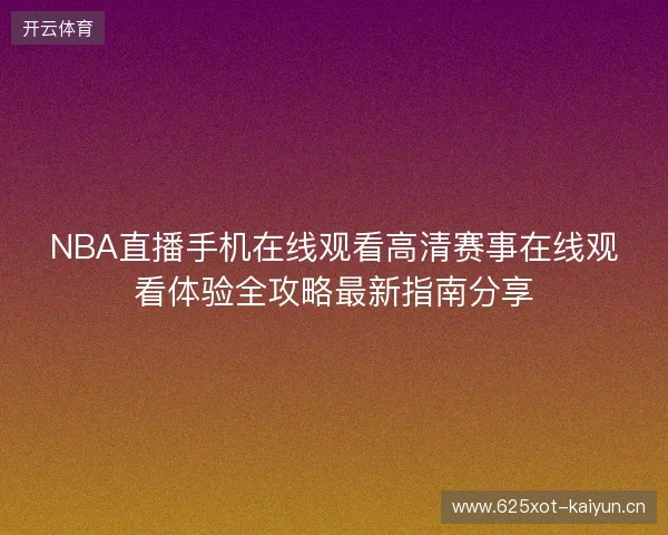 NBA直播手机在线观看高清赛事在线观看体验全攻略最新指南分享