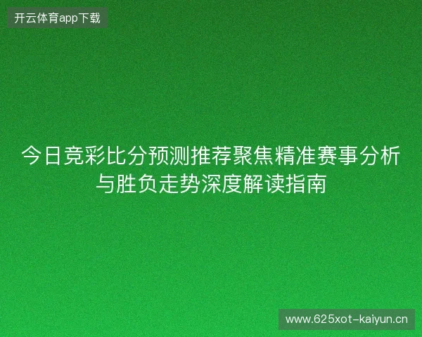 今日竞彩比分预测推荐聚焦精准赛事分析与胜负走势深度解读指南