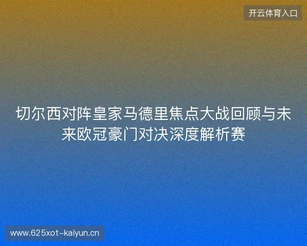切尔西对阵皇家马德里焦点大战回顾与未来欧冠豪门对决深度解析赛 切尔西对阵皇家马德里焦点大战回顾与未来欧冠豪门对决深度解析赛