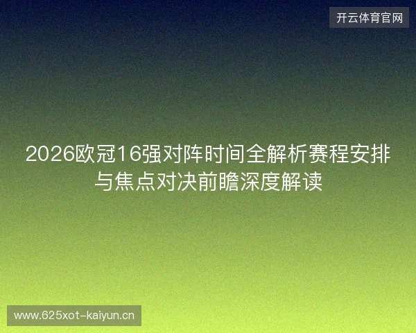 2026欧冠16强对阵时间全解析赛程安排与焦点对决前瞻深度解读 2026欧冠16强对阵时间全解析赛程安排与焦点对决前瞻深度解读