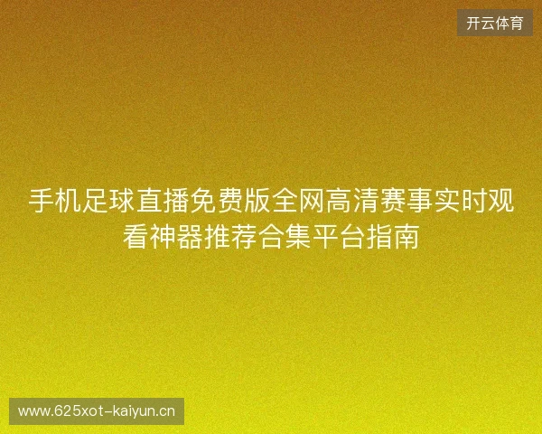 手机足球直播免费版全网高清赛事实时观看神器推荐合集平台指南 手机足球直播免费版全网高清赛事实时观看神器推荐合集平台指南