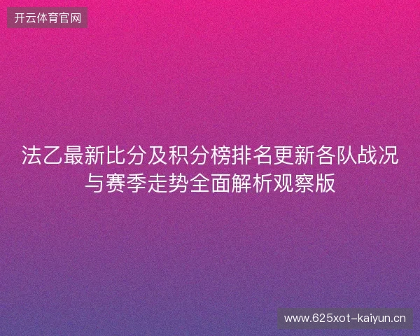 法乙最新比分及积分榜排名更新各队战况与赛季走势全面解析观察版 法乙最新比分及积分榜排名更新各队战况与赛季走势全面解析观察版
