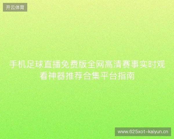 手机足球直播免费版全网高清赛事实时观看神器推荐合集平台指南 手机足球直播免费版全网高清赛事实时观看神器推荐合集平台指南