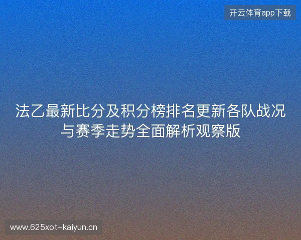 法乙最新比分及积分榜排名更新各队战况与赛季走势全面解析观察版 法乙最新比分及积分榜排名更新各队战况与赛季走势全面解析观察版