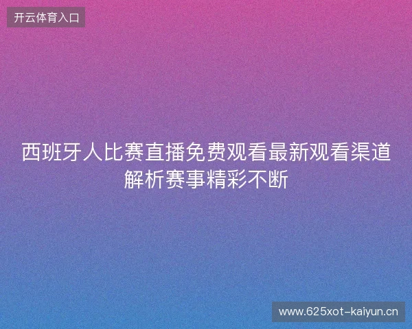 西班牙人比赛直播免费观看最新观看渠道解析赛事精彩不断 西班牙人比赛直播免费观看最新观看渠道解析赛事精彩不断