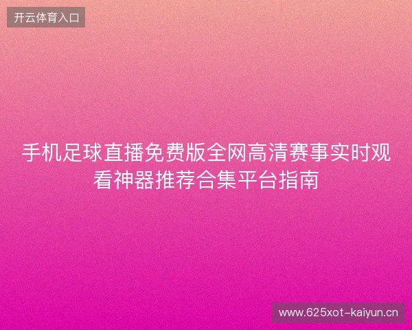 手机足球直播免费版全网高清赛事实时观看神器推荐合集平台指南 手机足球直播免费版全网高清赛事实时观看神器推荐合集平台指南