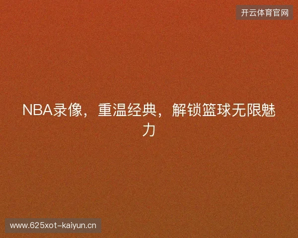 NBA录像，重温经典，解锁篮球无限魅力